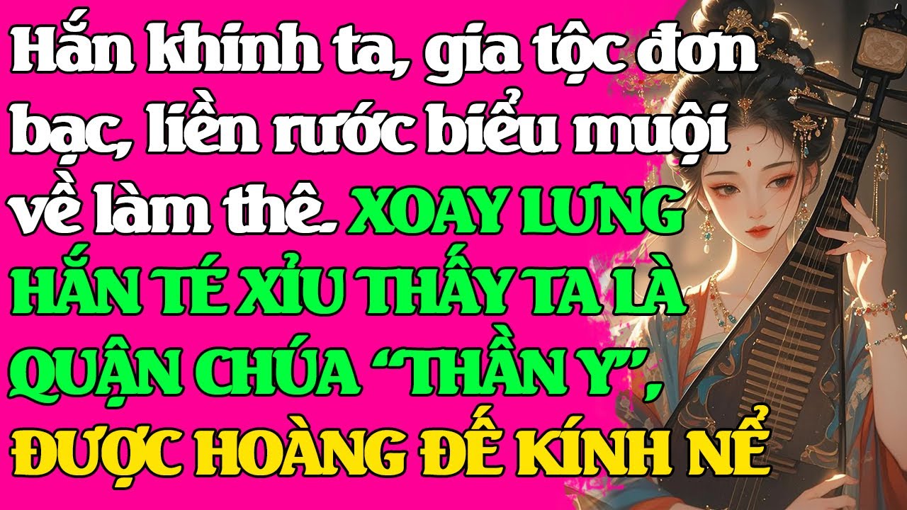 Hắn khinh ta, mà rước biểu muội về làm thê. Hắn té xỉu THẤY TA LÀ QUẬN CHÚA THẦN Y. HOÀNG ĐẾ KÍNH NỂ