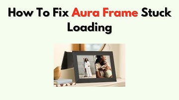 How to Fix Aura Frame Stuck Loading – Boot, Sync & Network Troubleshooting
