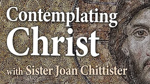 Contemplating Christ - Sister Joan Chittister on L...