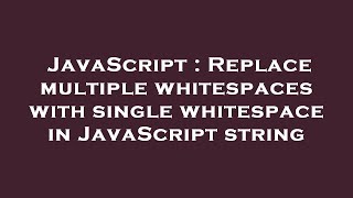 JavaScript : Replace multiple whitespaces with single whitespace in JavaScript string
