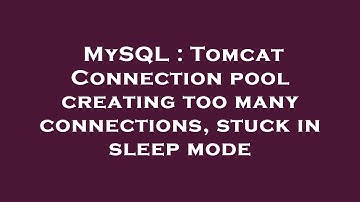 MySQL : Tomcat Connection pool creating too many connections, stuck in sleep mode