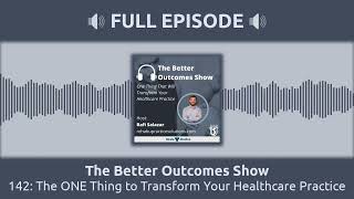 142: The ONE Thing to Transform Your Healthcare Practice | The Better Outcomes Show