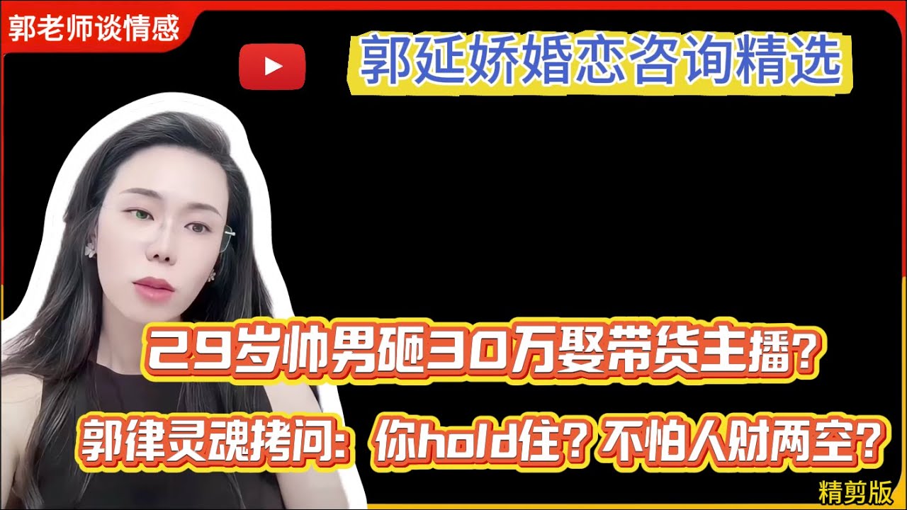 29岁帅男砸30万娶带货主播？郭律灵魂拷问：你hold住？不怕人财两空？郭延娇律师婚恋咨询精选