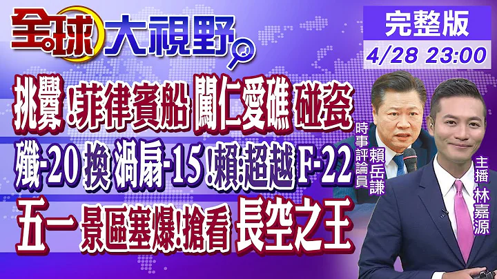 挑釁!菲律賓船闖仁愛礁碰瓷｜殲-20換渦扇-15!賴:超越F-22｜五一景區塞爆!搶看長空之王｜【全球大視野】20230428完整版@Global_Vision - 天天要聞