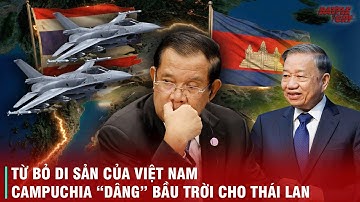 NƯỚC CỜ SAI LẦM THẾ KỶ: TỪ BỎ DI SẢN VIỆT NAM, CAMPUCHIA ĐÃ TỰ TAY DÂNG BẦU TRỜI CHO ĐỐI THỦ?