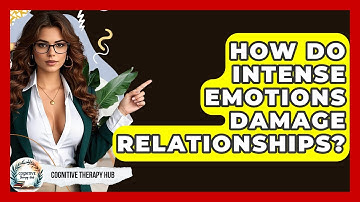 How Do Intense Emotions Damage Relationships? - Cognitive Therapy Hub