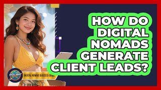 How Do Digital Nomads Generate Client Leads? - Digital Nomad Success Guide