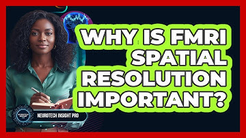 Why Is fMRI Spatial Resolution Important? - Neurotech Insight Pro