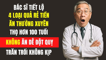 Bác sĩ tiết lộ 4 loại quả rẻ tiền, ăn thường xuyên sẽ sống thọ hơn 100 tuổi