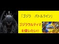 「ゴジラ　バトルライン」　ゴジラS.Pのファンブックを買ったので、ゴジラウルティマが使いたい！