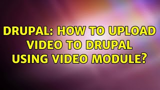Drupal: How to upload video to Drupal using Video module