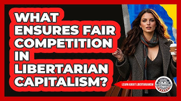 What Ensures Fair Competition In Libertarian Capitalism? - Learn About Libertarianism