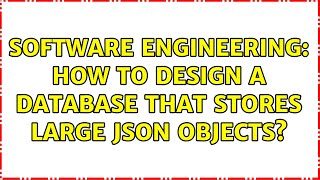 Software Engineering: How to design a database that stores large json objects? (2 Solutions!!)