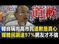 韓國瑜自稱「向高市民道歉是真心的」 媒體民調高達97%網友「才不信」！ 【關鍵時刻】20200519-2劉寶傑 李正皓 王瑞德 吳子嘉 黃世聰