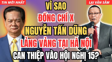 [Lại Văn Sâm] Giải mã Vì sao Đồng chí X, Nguyễn Tấn Dũng lảng vảng tại Hà Nội những ngày gần đây.