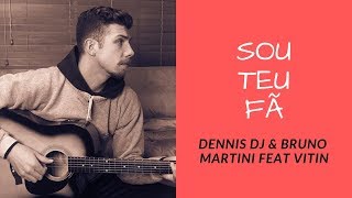 SOU TEU FÃ -DENNIS DJ & BRUNO MARTINI feat VITIN [cover]