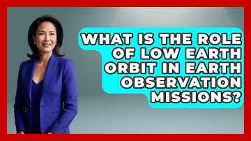 What Is the Role of Low Earth Orbit in Earth Observation Missions? - Space Tech Insider
