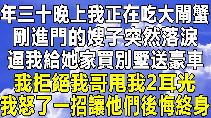 年三十晚上我正在吃大闸蟹，刚进门的嫂子突然落泪，逼我给她家买别墅送豪车，我拒绝我哥甩我2耳光，我怒了一招让他们后悔终身！#情感秘密 #情感 #民间故事 #中年 #为人处世 #家庭 #深夜故事 #老年 - 天天要闻