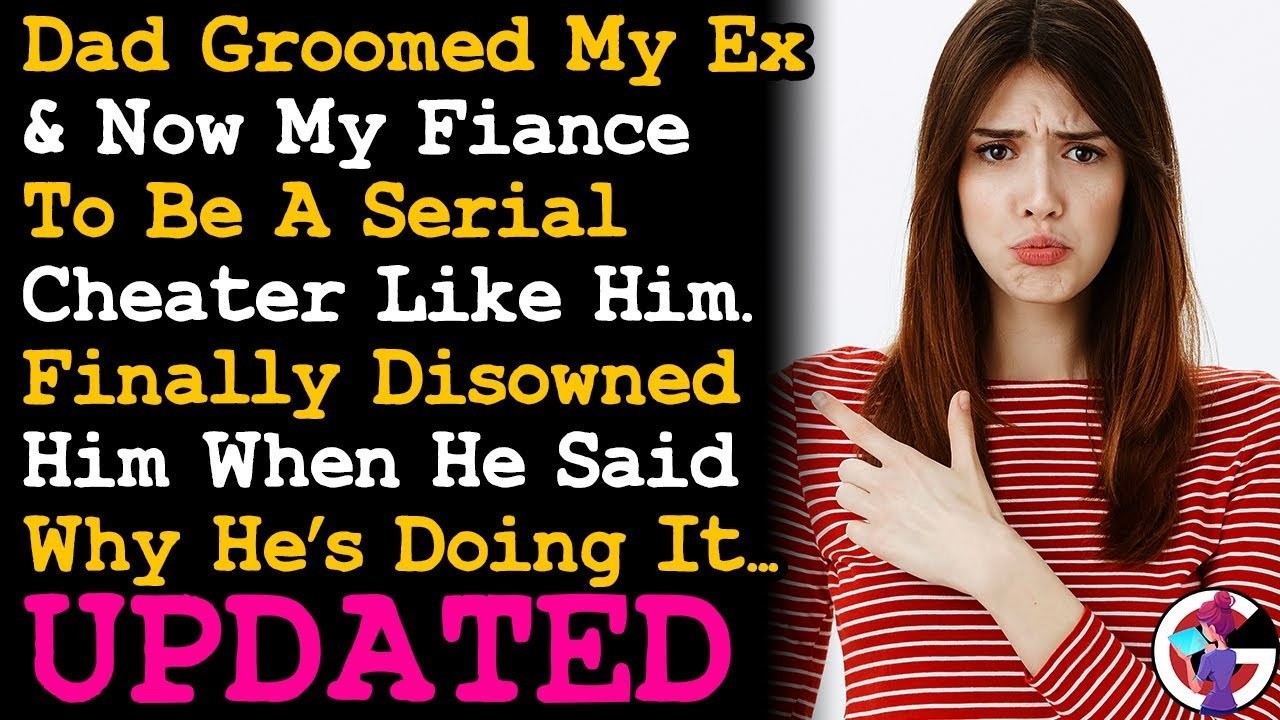 UPDATE Disowned Dad After He Said Why He Groomed My Ex & Now Fiancé To Be A Cheater Like Him AITA