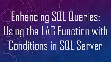 Enhancing SQL Queries: Using the LAG Function with Conditions in SQL Server