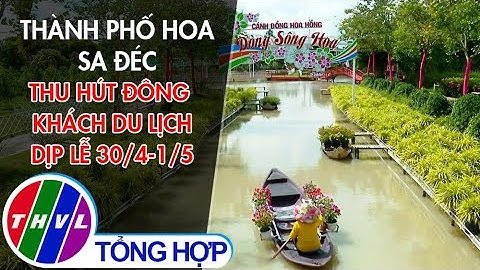 Thành phố hoa Sa Đéc thu hút đông khách du lịch dịp lễ 30/4-1/5