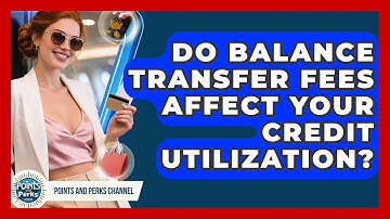 Do Balance Transfer Fees Affect Your Credit Utilization? - Points and Perks Channel