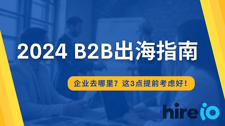B2B企業出海指南 | 2024 中國企業出海選哪裡？這三點要提前考慮好！| HireIO 出海經驗分享 - 天天要聞