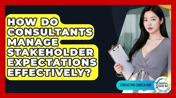 How Do Consultants Manage Stakeholder Expectations Effectively? - Consulting Career Hub