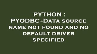 PYTHON : PYODBC--Data source name not found and no default driver specified