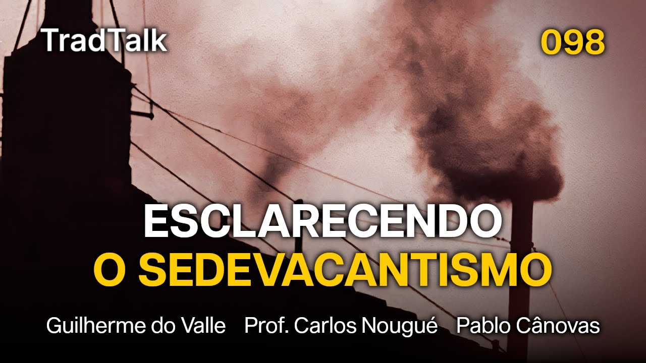 TradTalk Podcast 098 - Esclarecendo o Sedevacantismo (com Prof. Carlos Nougué e Pablo Cânovas)