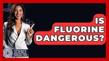 Is Fluorine Dangerous? - Science Through Time