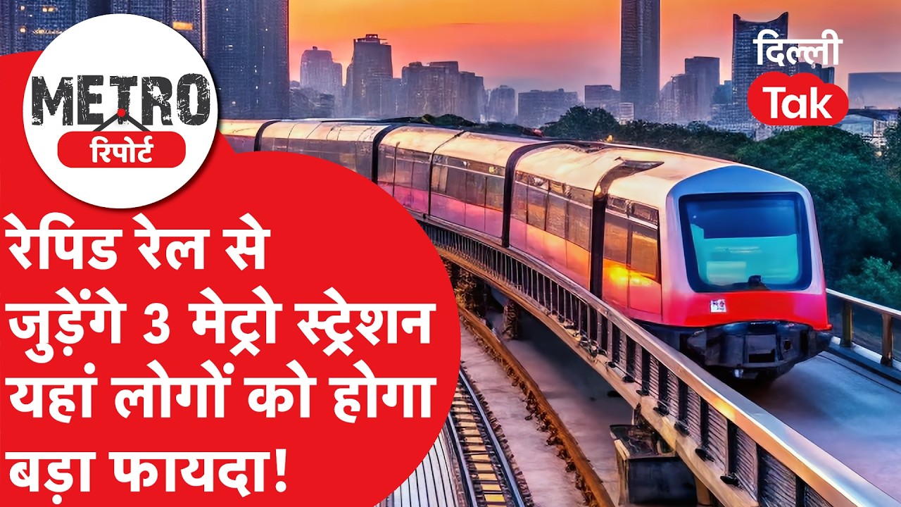 Metro Report : खुशखबरी! रेपिड रेल से जुड़ेंगे 3 मेट्रो स्टेशन, यहां के लोगों को होगा बड़ा फायदा