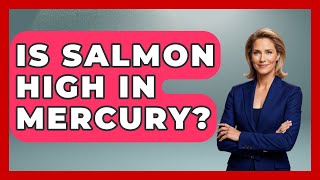 Is Salmon High In Mercury? - Polar Regions Uncovered