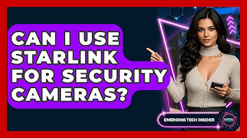 Can I Use Starlink For Security Cameras? - Emerging Tech Insider