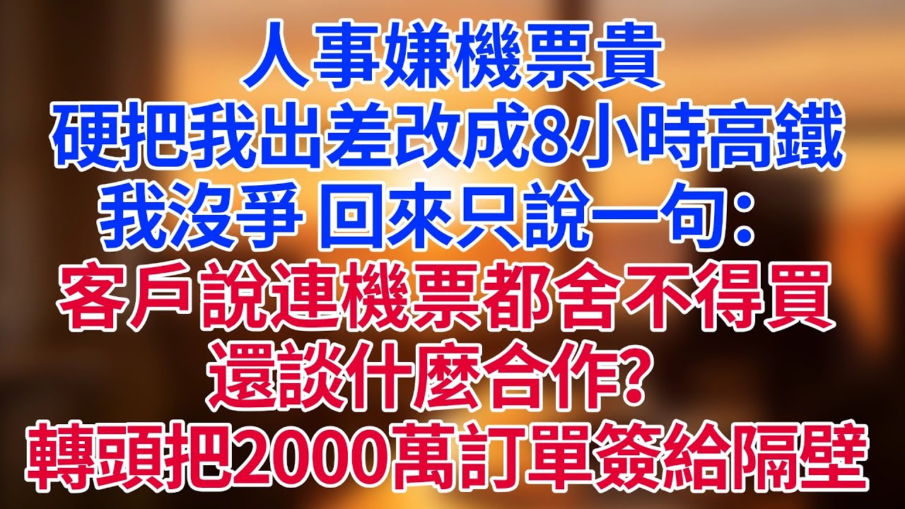 人事嫌機票貴，硬把我出差改成8小時高鐵。我沒爭，回來只說一句：「客戶說，連機票都舍不得買，還談什麼合作？」——轉頭就把2000萬訂單簽給了隔壁王總