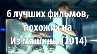6 лучших фильмов, похожих на Из машины (2014) 6 лучших фильмов, похожих на Из машины (2014)