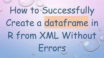 How to Successfully Create a dataframe in R from XML Without Errors