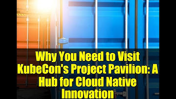 Why You Need to Visit KubeCon