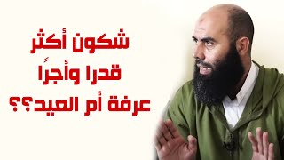 شكون أكثر قدرا وأجرًا عرفة أم العيد؟؟