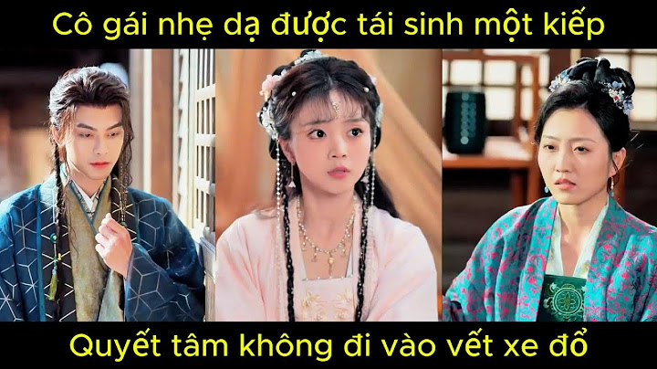 Cô gái nhẹ dạ được tái sinh một kiếp, quyết tâm không đi vào vết xe đổ | Phim hay.