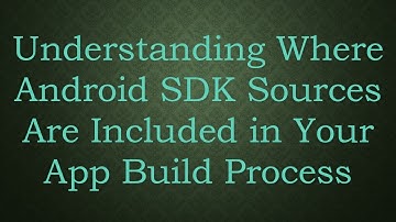 Understanding Where Android SDK Sources Are Included in Your App Build Process