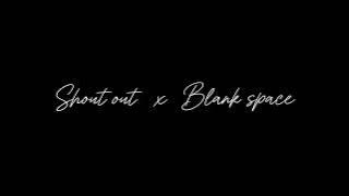 Shout out x Blank space (1 hour)