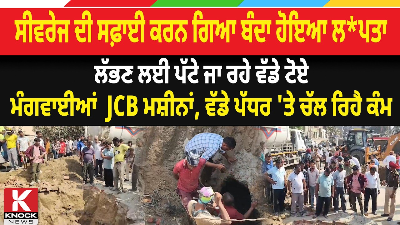 ਸੀਵਰੇਜ ਦੀ ਸਫ਼ਾਈ ਕਰਨ ਗਿਆ ਬੰਦਾ ਹੋਇਆ ਲ*ਪ.ਤਾ, ਲੱਭਣ ਲਈ ਪੱਟੇ ਜਾ ਰਹੇ ਵੱਡੇ ਟੋਏ, ਮੰਗਵਾਈਆਂ JCB ਮਸ਼ੀਨਾਂ