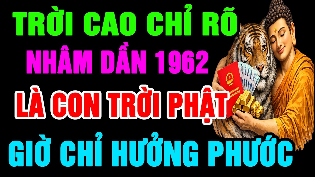 Trời Cao Chỉ Rõ, Nhâm Dần 1962 Là Con Trời Phật, Có Phước Lớn Hậu Vận Rất Sướng Có Điểm Này Là Biết