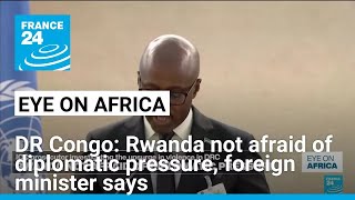 DR Congo: Rwanda not afraid of diplomatic pressure, foreign minister says • FRANCE 24 English
