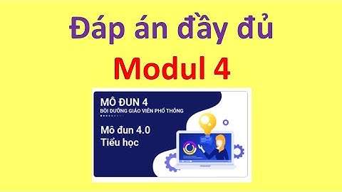 Đáp án đầy đủ modul 4 gồm câu tự luận, trắc nghiệm và 10 câu hỏi cuối khóa