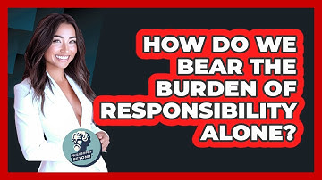 How Do We Bear The Burden Of Responsibility Alone? - Philosophy Beyond