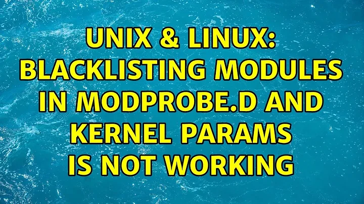 Unix & Linux: Blacklisting modules in modprobe.d and kernel params is not working