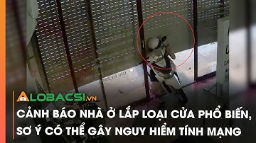 Cảnh báo nhà ở lắp loại cửa phổ biến, sơ ý có thể gây nguy hiểm tính mạng | Video Alobacsi
