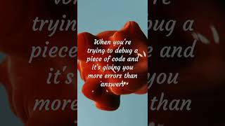When you're trying to debug a piece of code and it's giving you more errors than answers